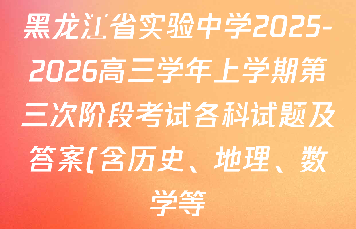 黑龙江省实验中学2025-2026高三学年上学期第三次阶段考试各科试题及答案(含历史、地理、数学等) 黑龙江省实验中学2025-2026高三学年上学期第三次阶段考试各科试题及答案(含历史、地理、数学等)