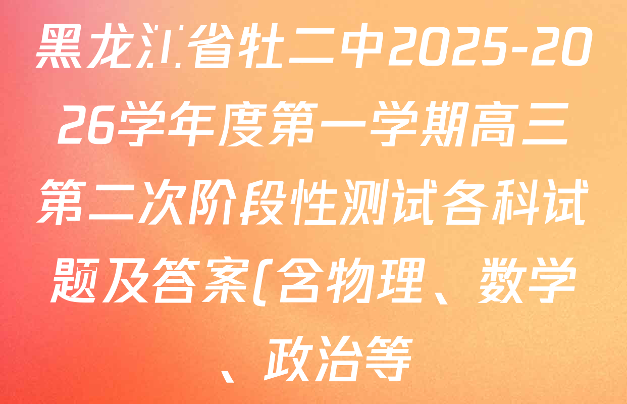 黑龙江省牡二中2025-2026学年度第一学期高三第二次阶段性测试各科试题及答案(含物理、数学、政治等) 黑龙江省牡二中2025-2026学年度第一学期高三第二次阶段性测试各科试题及答案(含物理、数学、政治等)
