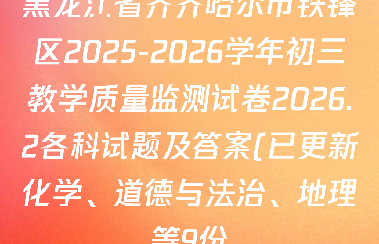 黑龙江省齐齐哈尔市铁锋区2025-2026学年初三教学质量监测试卷2026.2各科试题及答案(已更新化学、道德与法治、地理等9份) 黑龙江省齐齐哈尔市铁锋区2025-2026学年初三教学质量监测试卷2026.2各科试题及答案(已更新化学、道德与法治、地理等9份)