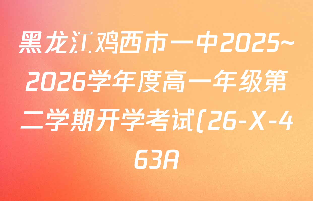 黑龙江鸡西市一中2025~2026学年度高一年级第二学期开学考试(26-X-463A)各科答案及试卷(含物理、英语、数学等9份) 黑龙江鸡西市一中2025~2026学年度高一年级第二学期开学考试(26-X-463A)各科答案及试卷(含物理、英语、数学等9份)
