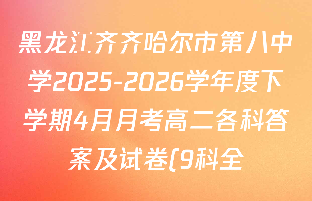 黑龙江齐齐哈尔市第八中学2025-2026学年度下学期4月月考高二各科答案及试卷(9科全) 黑龙江齐齐哈尔市第八中学2025-2026学年度下学期4月月考高二各科答案及试卷(9科全)