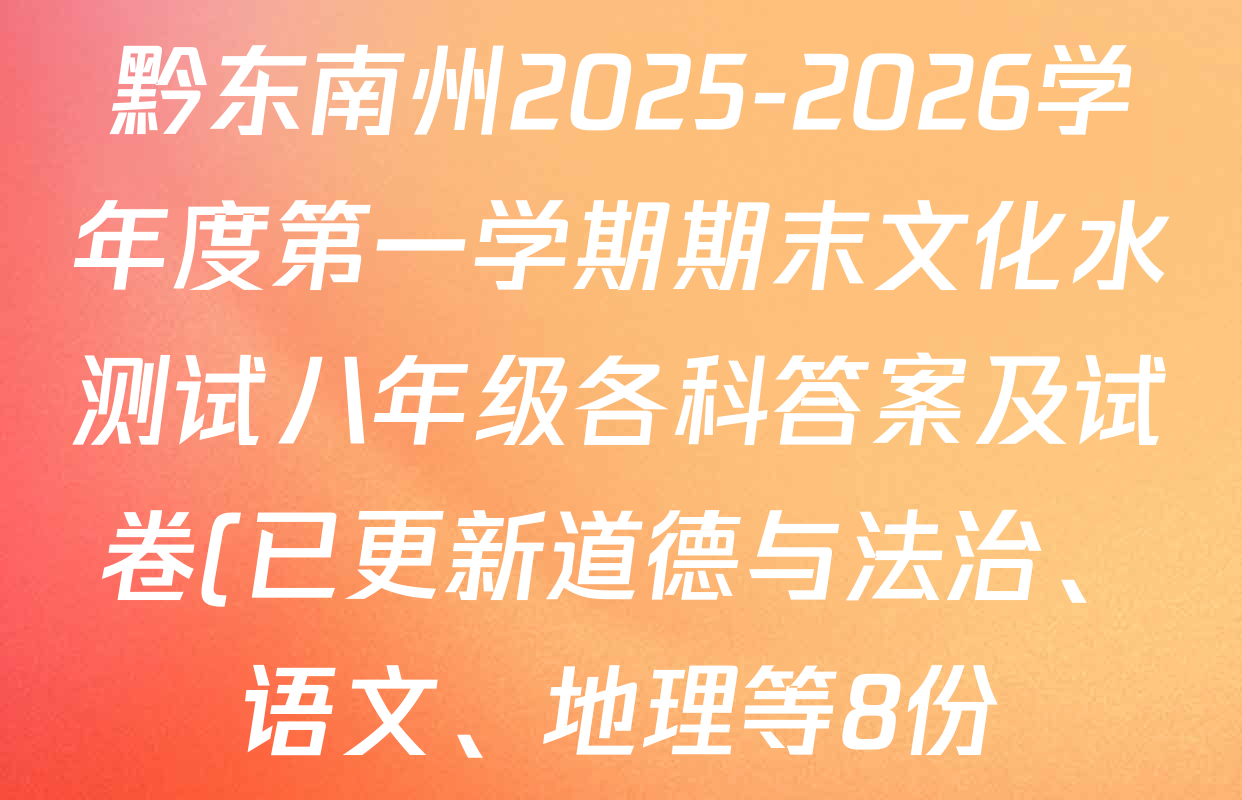 黔东南州2025-2026学年度第一学期期末文化水测试八年级各科答案及试卷(已更新道德与法治、语文、地理等8份) 黔东南州2025-2026学年度第一学期期末文化水测试八年级各科答案及试卷(已更新道德与法治、语文、地理等8份)