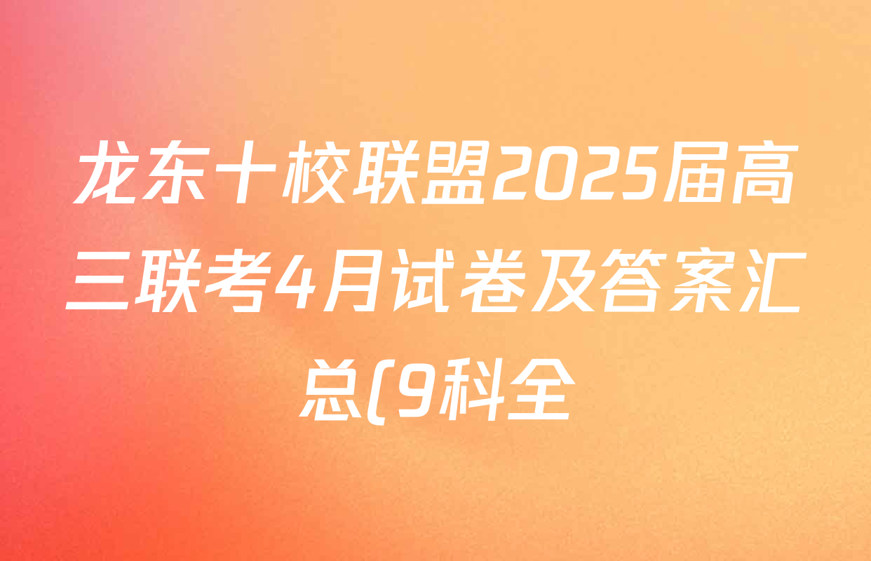 龙东十校联盟2025届高三联考4月试卷及答案汇总(9科全) 龙东十校联盟2025届高三联考4月试卷及答案汇总(9科全)