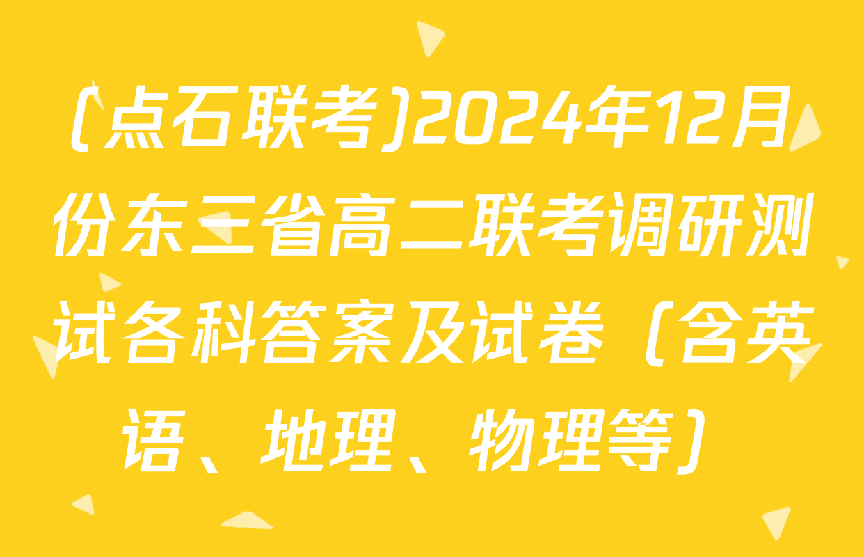(点石联考)2024年12月份东三省高二联考调研测试各科答案及试卷（含英语、地理、物理等）