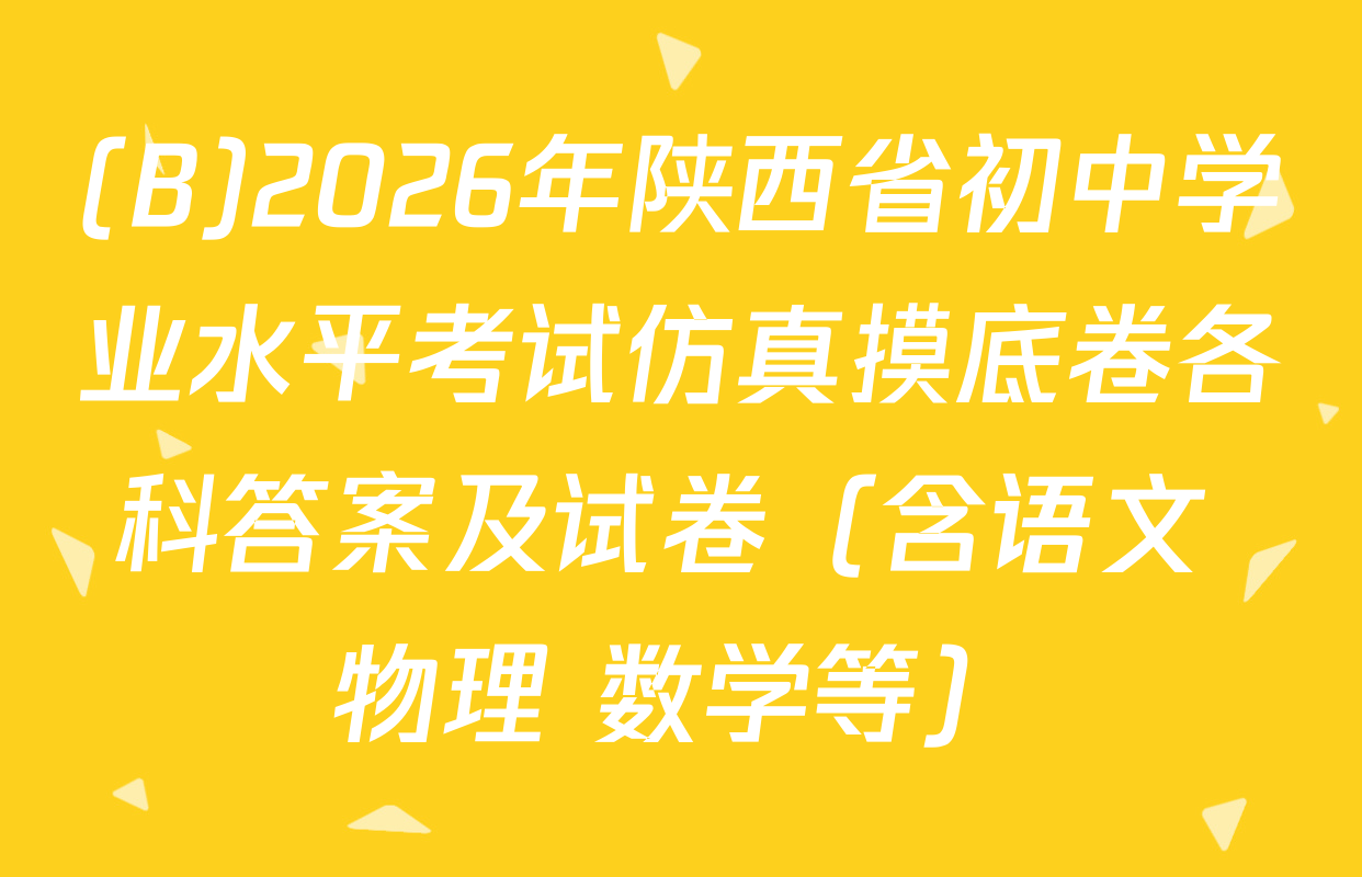 (B)2026年陕西省初中学业水平考试仿真摸底卷各科答案及试卷（含语文 物理 数学等）