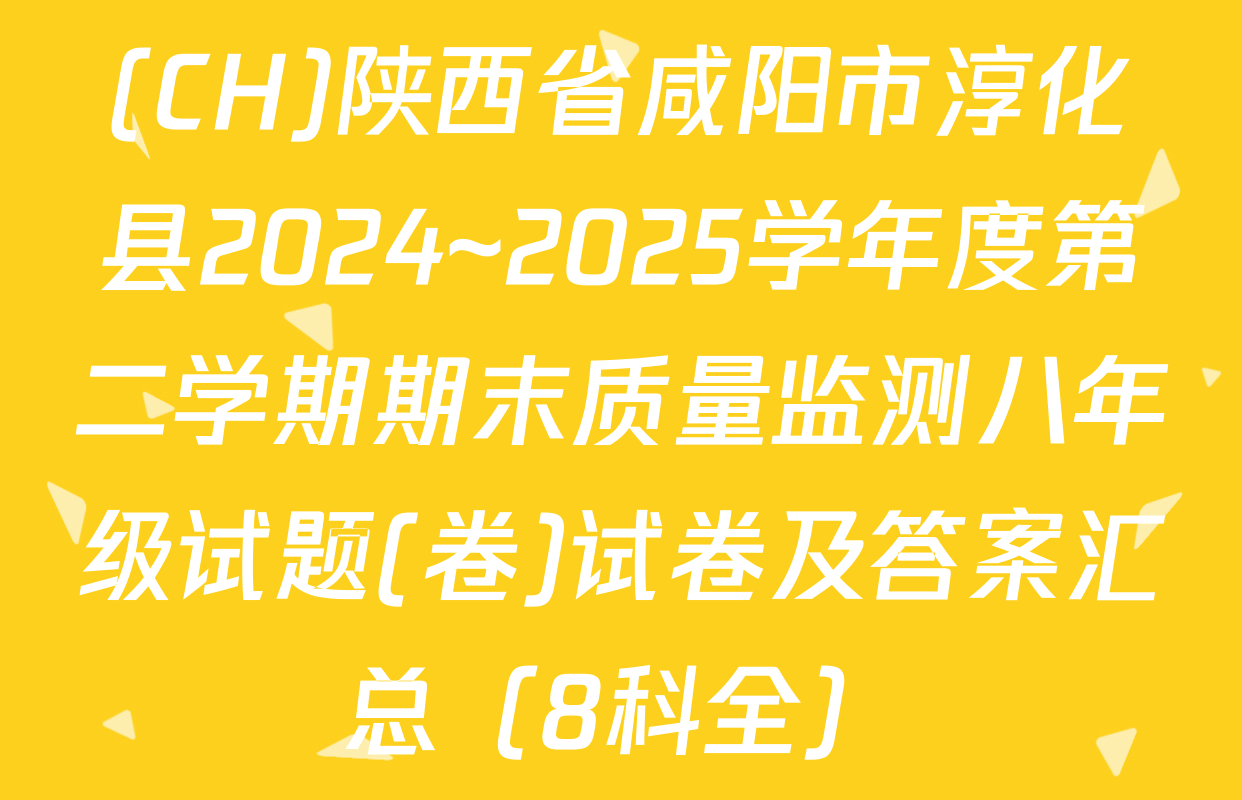 (CH)陕西省咸阳市淳化县2024~2025学年度第二学期期末质量监测八年级试题(卷)试卷及答案汇总（8科全）