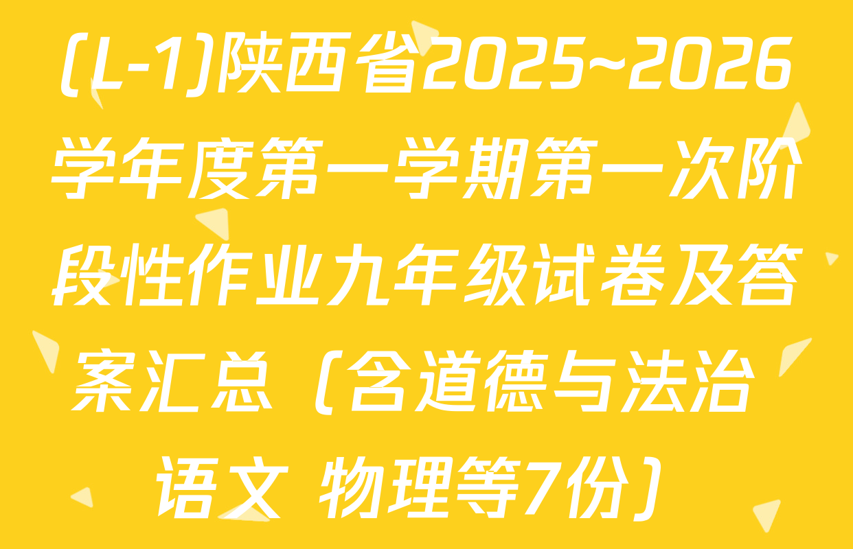 (L-1)陕西省2025~2026学年度第一学期第一次阶段性作业九年级试卷及答案汇总（含道德与法治 语文 物理等7份）