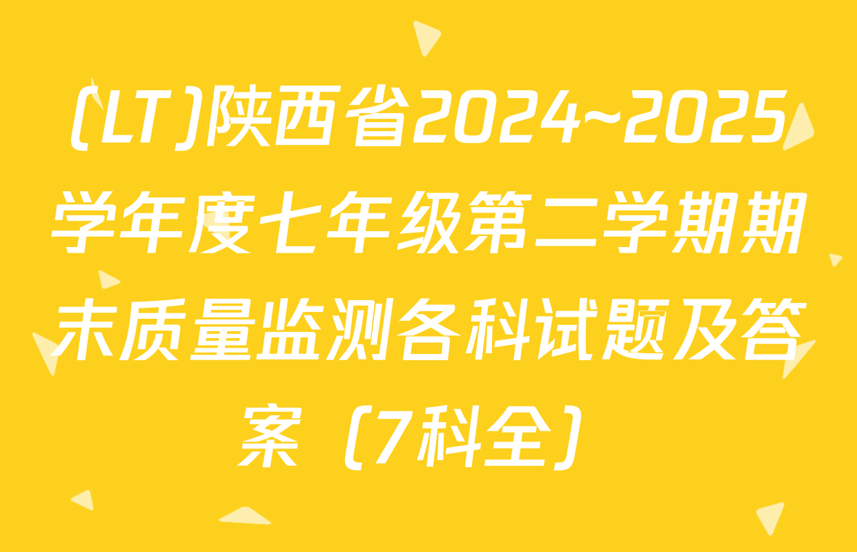 (LT)陕西省2024~2025学年度七年级第二学期期末质量监测各科试题及答案（7科全）