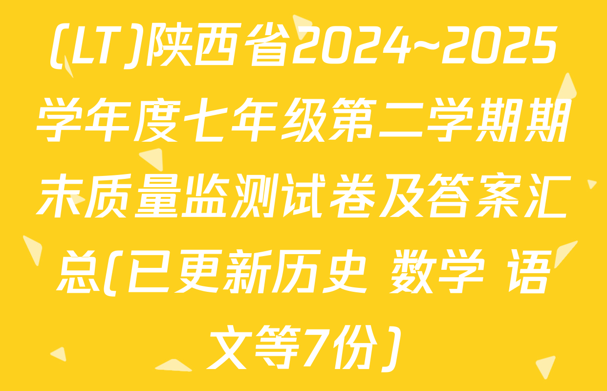 (LT)陕西省2024~2025学年度七年级第二学期期末质量监测试卷及答案汇总(已更新历史 数学 语文等7份)