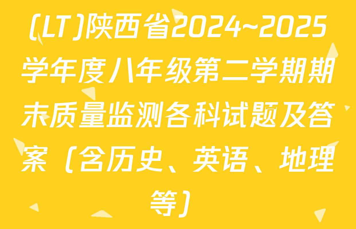 (LT)陕西省2024~2025学年度八年级第二学期期末质量监测各科试题及答案（含历史、英语、地理等）