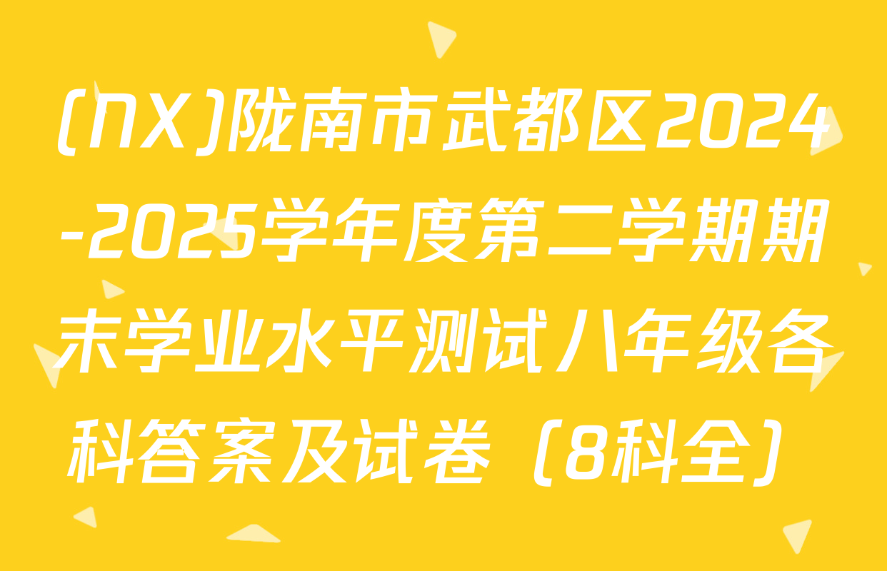 (NX)陇南市武都区2024-2025学年度第二学期期末学业水平测试八年级各科答案及试卷（8科全）