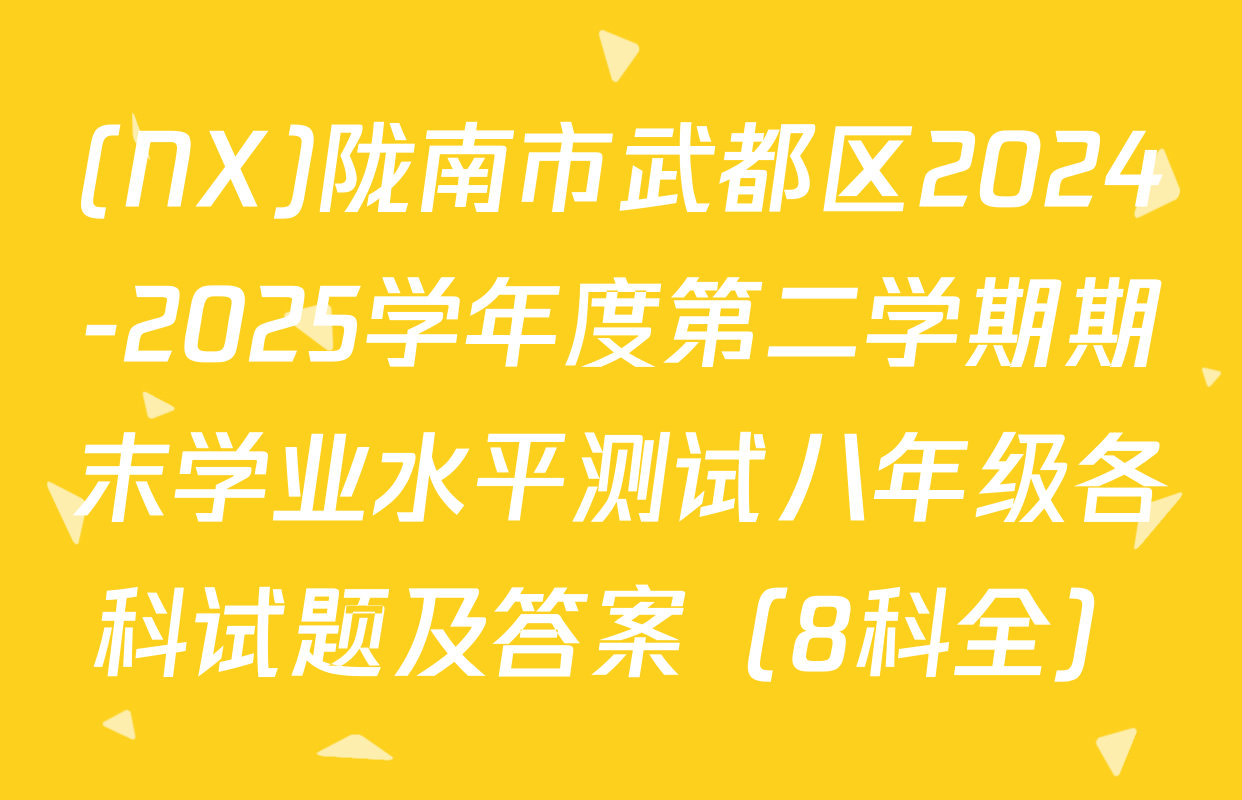 (NX)陇南市武都区2024-2025学年度第二学期期末学业水平测试八年级各科试题及答案（8科全）