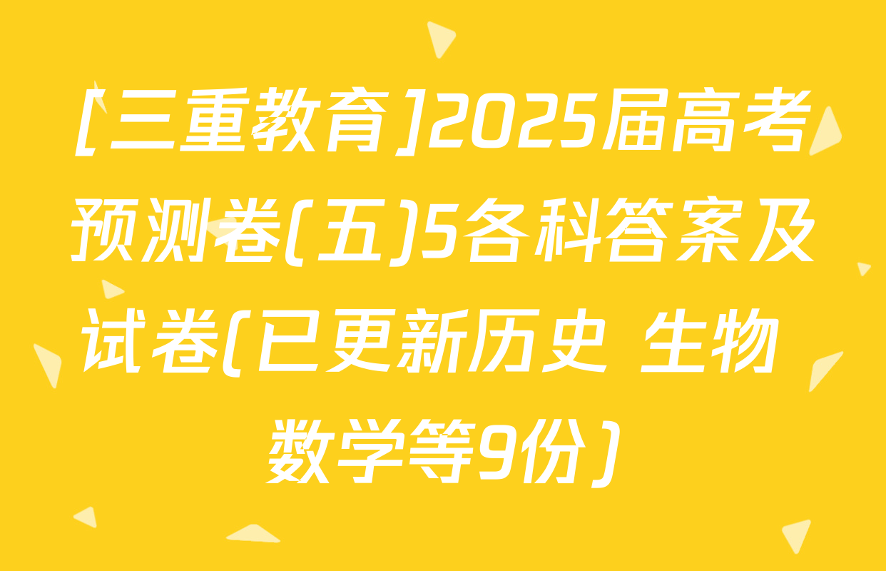 [三重教育]2025届高考预测卷(五)5各科答案及试卷(已更新历史 生物 数学等9份)