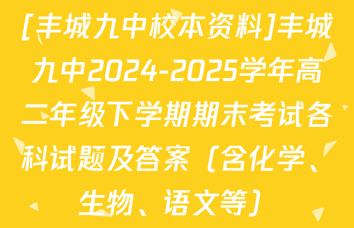 [丰城九中校本资料]丰城九中2024-2025学年高二年级下学期期末考试各科试题及答案（含化学、生物、语文等）