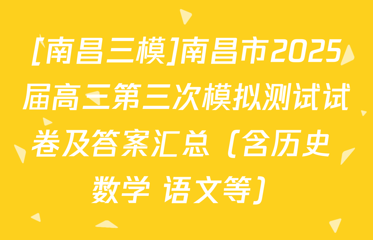 [南昌三模]南昌市2025届高三第三次模拟测试试卷及答案汇总（含历史 数学 语文等）