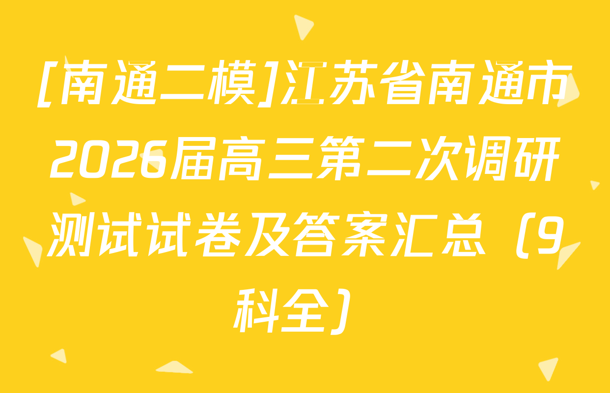[南通二模]江苏省南通市2026届高三第二次调研测试试卷及答案汇总（9科全）
