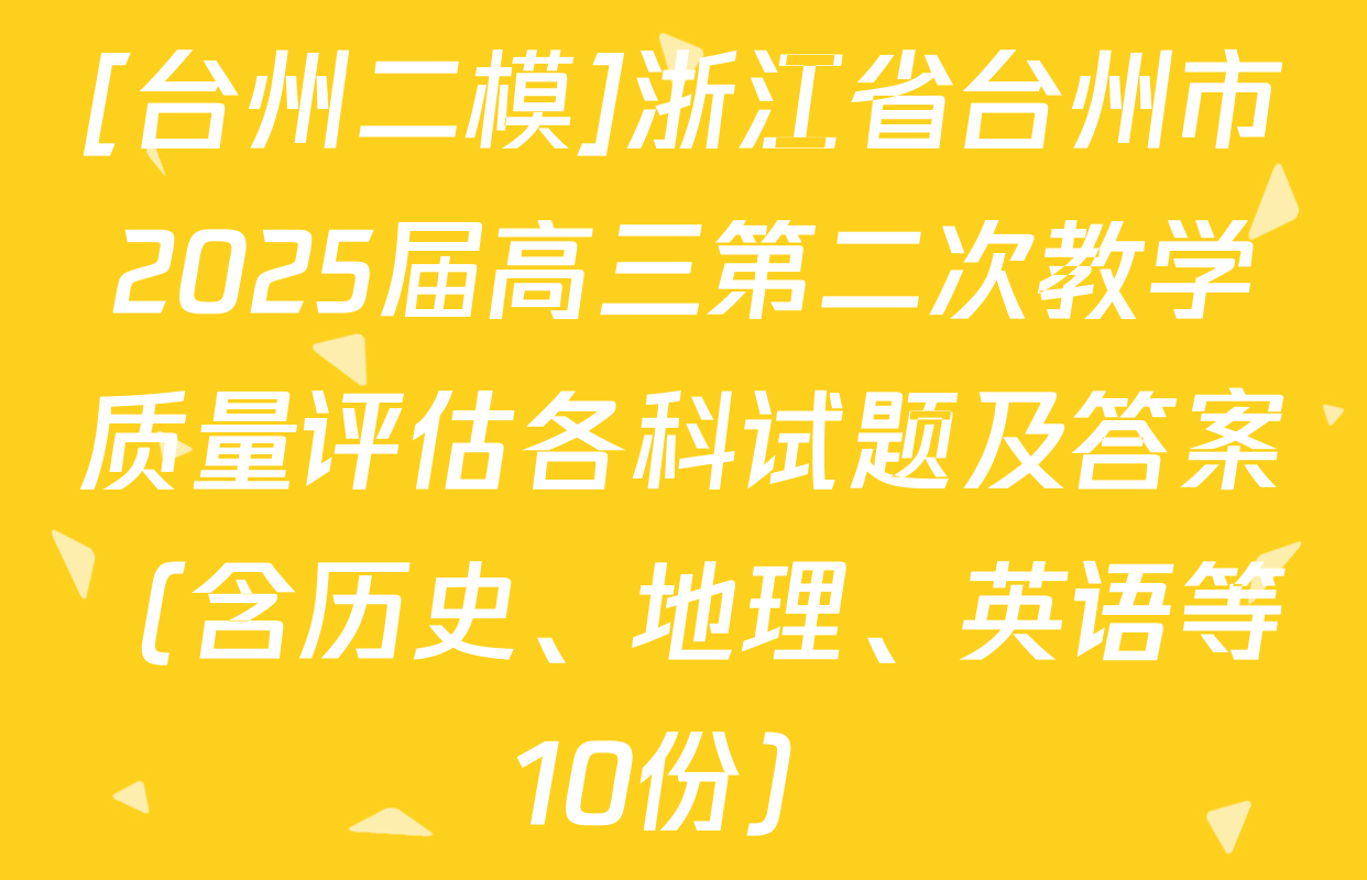 [台州二模]浙江省台州市2025届高三第二次教学质量评估各科试题及答案（含历史、地理、英语等10份）