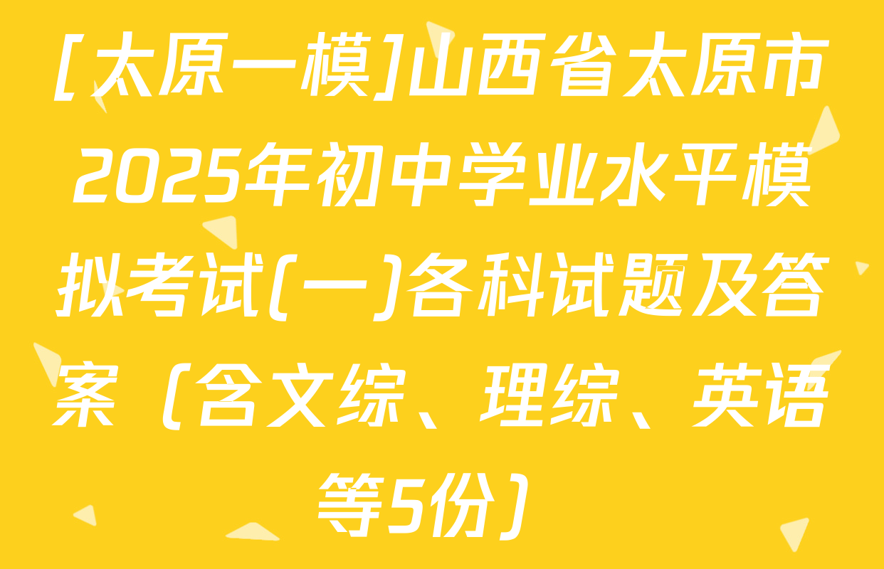 [太原一模]山西省太原市2025年初中学业水平模拟考试(一)各科试题及答案（含文综、理综、英语等5份）