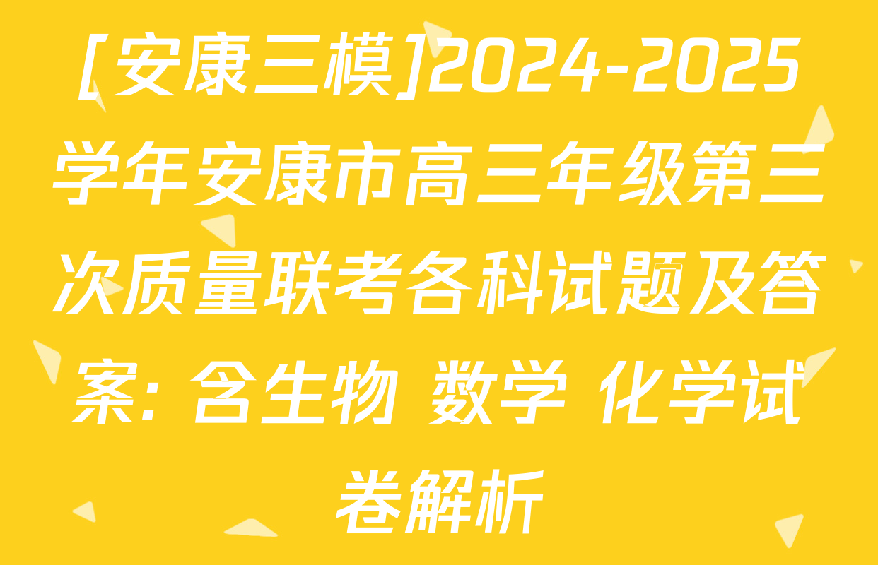 [安康三模]2024-2025学年安康市高三年级第三次质量联考各科试题及答案: 含生物 数学 化学试卷解析