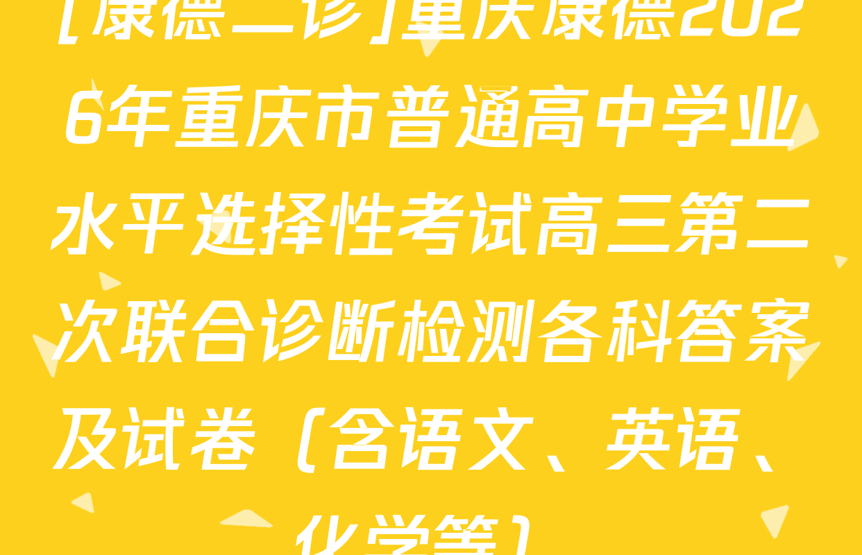 [康德二诊]重庆康德2026年重庆市普通高中学业水平选择性考试高三第二次联合诊断检测各科答案及试卷（含语文、英语、化学等）