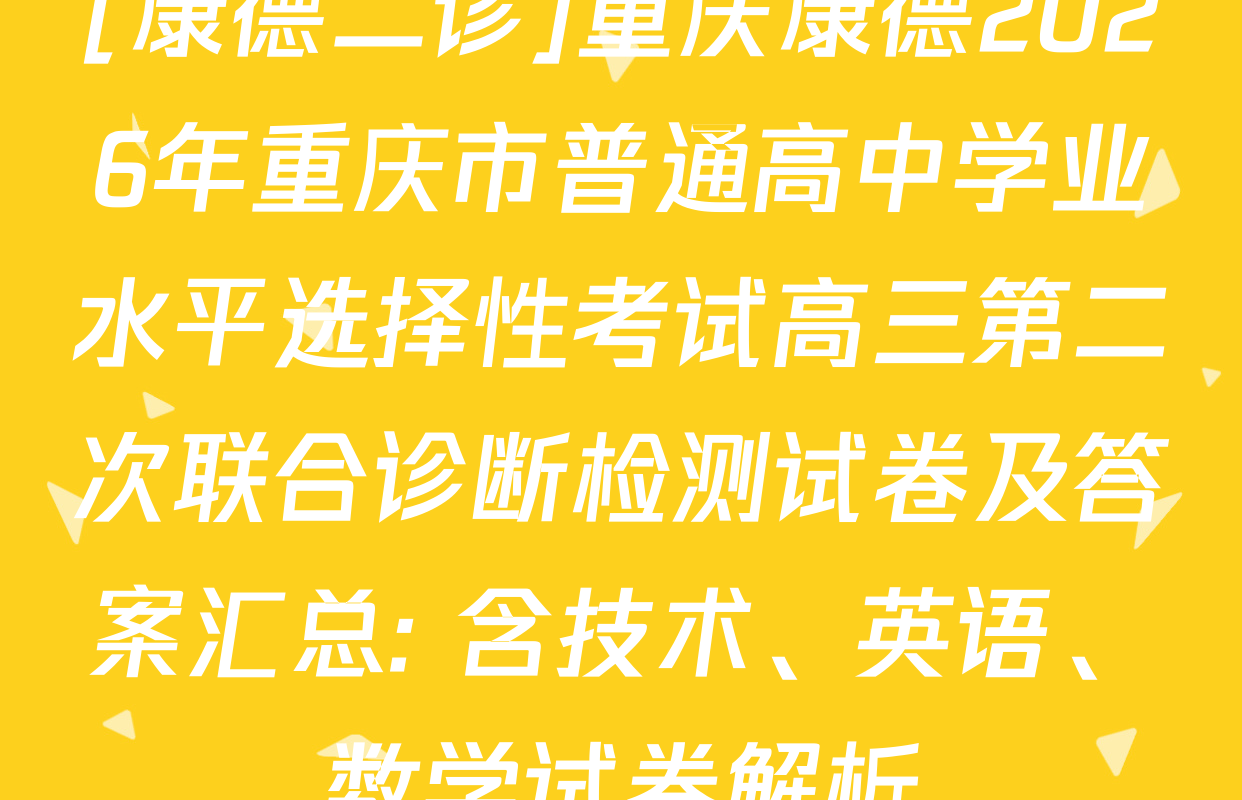 [康德二诊]重庆康德2026年重庆市普通高中学业水平选择性考试高三第二次联合诊断检测试卷及答案汇总: 含技术、英语、数学试卷解析