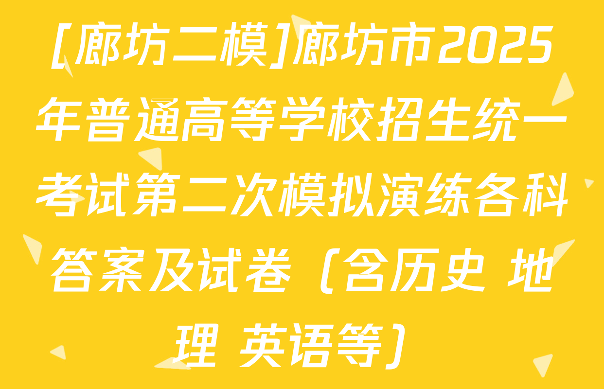 [廊坊二模]廊坊市2025年普通高等学校招生统一考试第二次模拟演练各科答案及试卷（含历史 地理 英语等）