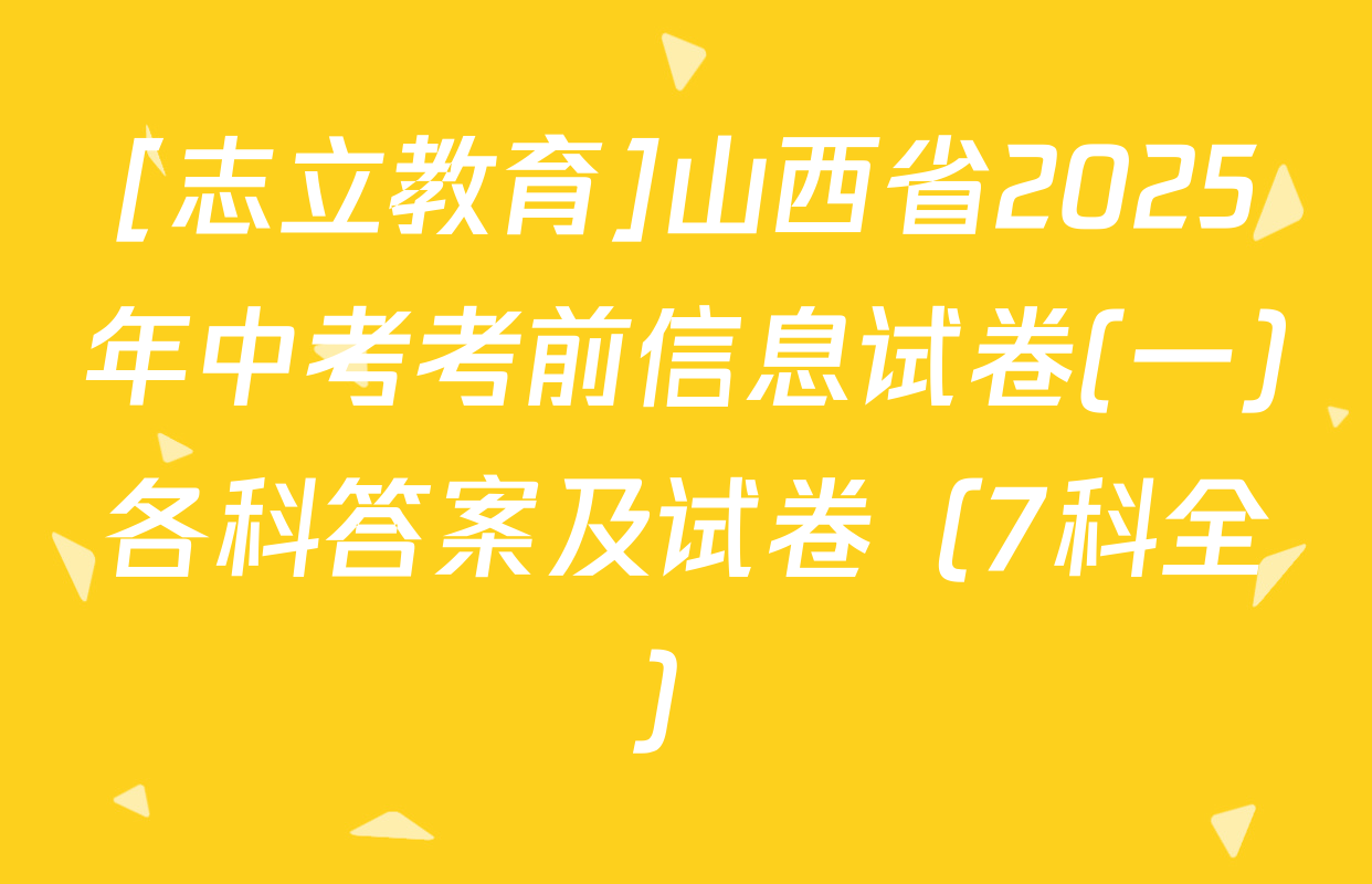 [志立教育]山西省2025年中考考前信息试卷(一)各科答案及试卷（7科全）