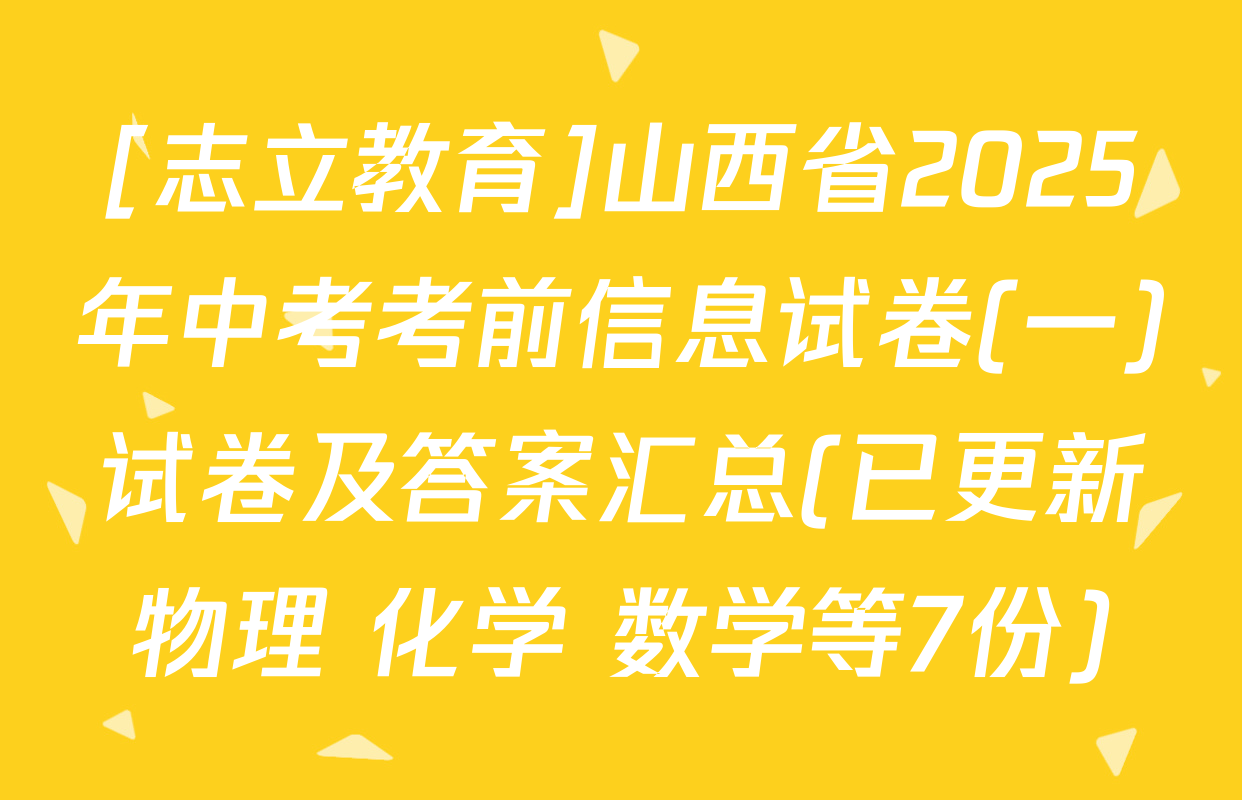 [志立教育]山西省2025年中考考前信息试卷(一)试卷及答案汇总(已更新物理 化学 数学等7份)