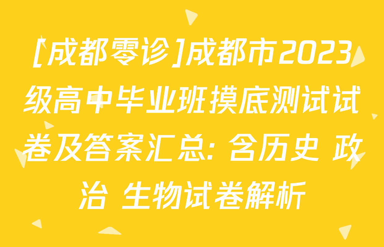 [成都零诊]成都市2023级高中毕业班摸底测试试卷及答案汇总: 含历史 政治 生物试卷解析