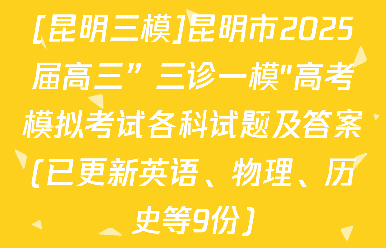 [昆明三模]昆明市2025届高三”三诊一模"高考模拟考试各科试题及答案(已更新英语、物理、历史等9份)