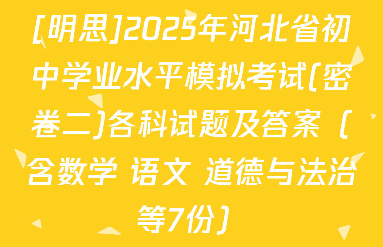 [明思]2025年河北省初中学业水平模拟考试(密卷二)各科试题及答案（含数学 语文 道德与法治等7份）