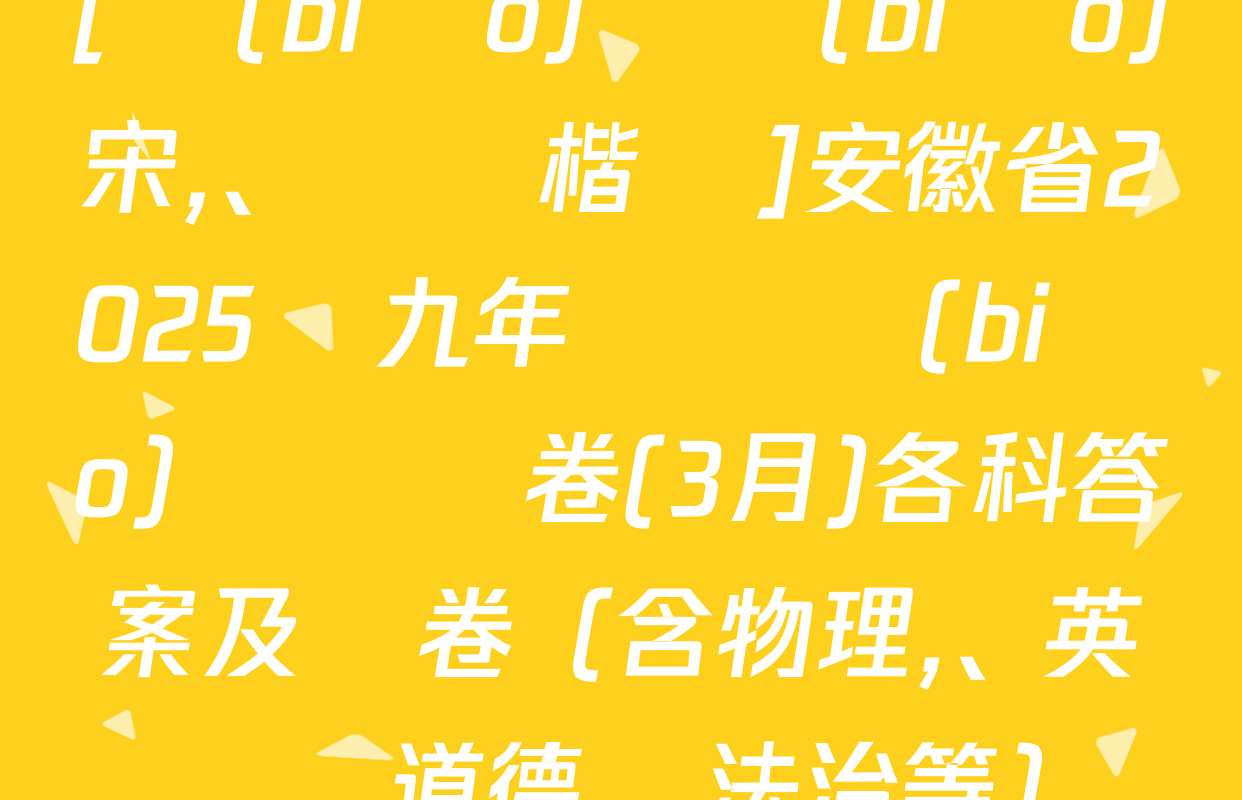 [標(biāo)題標(biāo)宋,、頁腳楷體]安徽省2025屆九年級無標(biāo)題試題卷(3月)各科答案及試卷（含物理,、英語,、道德與法治等）