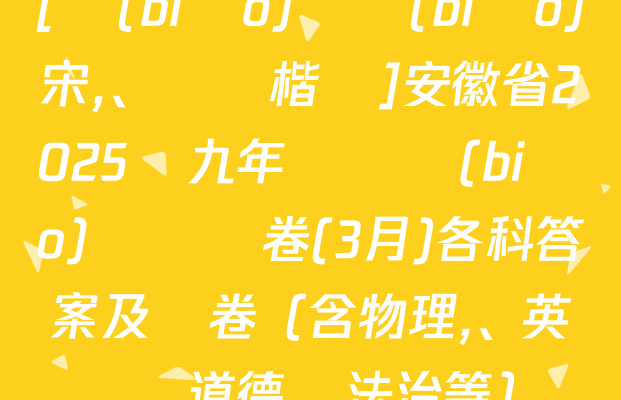 [標(biāo)題標(biāo)宋,、頁腳楷體]安徽省2025屆九年級無標(biāo)題試題卷(3月)各科答案及試卷（含物理,、英語、道德與法治等）