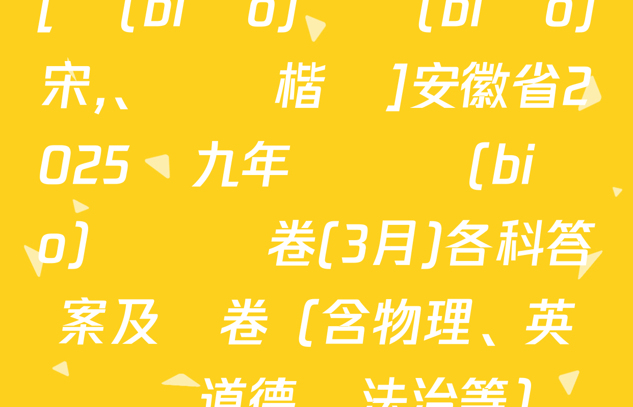 [標(biāo)題標(biāo)宋,、頁腳楷體]安徽省2025屆九年級無標(biāo)題試題卷(3月)各科答案及試卷（含物理、英語,、道德與法治等）