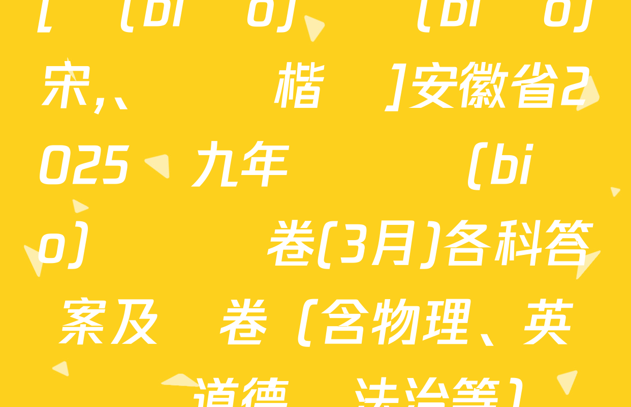 [標(biāo)題標(biāo)宋,、頁腳楷體]安徽省2025屆九年級無標(biāo)題試題卷(3月)各科答案及試卷（含物理,、英語、道德與法治等）