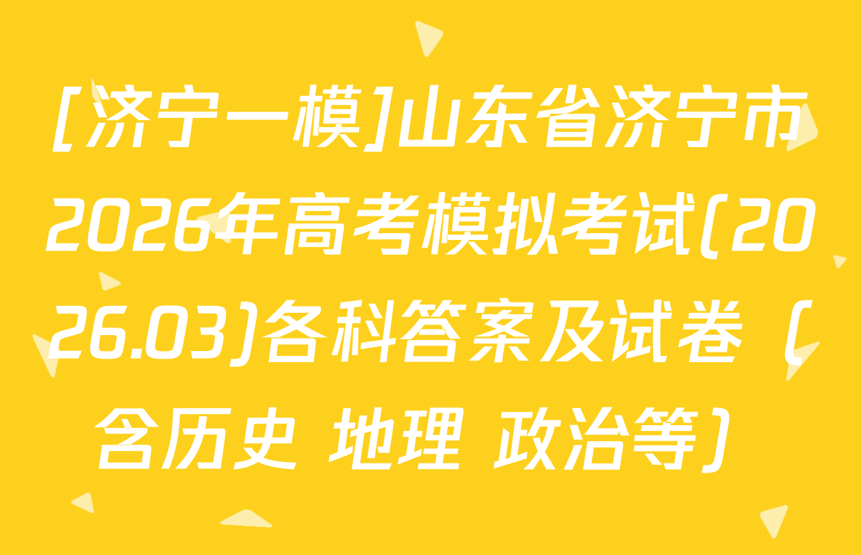 [济宁一模]山东省济宁市2026年高考模拟考试(2026.03)各科答案及试卷（含历史 地理 政治等）