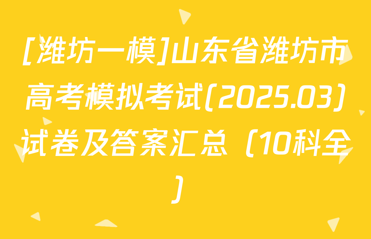 [潍坊一模]山东省潍坊市高考模拟考试(2025.03)试卷及答案汇总（10科全）