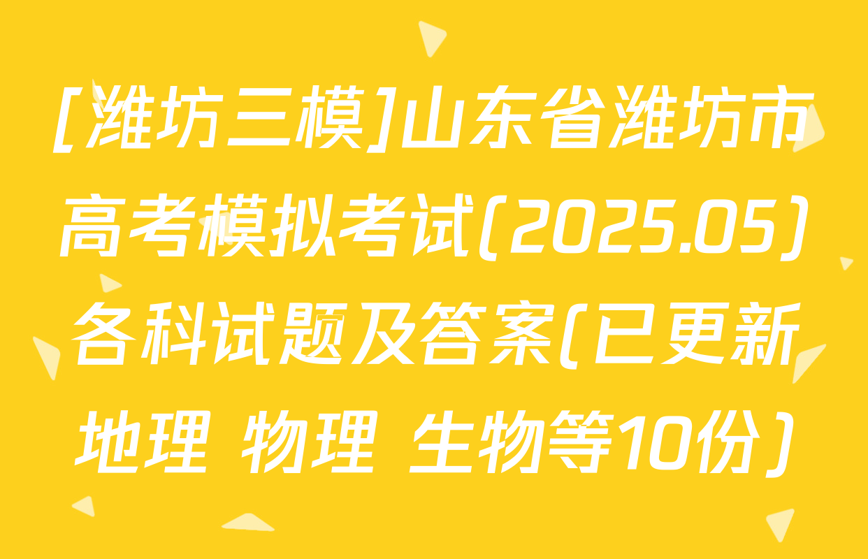 [潍坊三模]山东省潍坊市高考模拟考试(2025.05)各科试题及答案(已更新地理 物理 生物等10份)