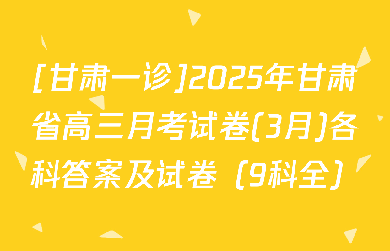 [甘肃一诊]2025年甘肃省高三月考试卷(3月)各科答案及试卷（9科全）