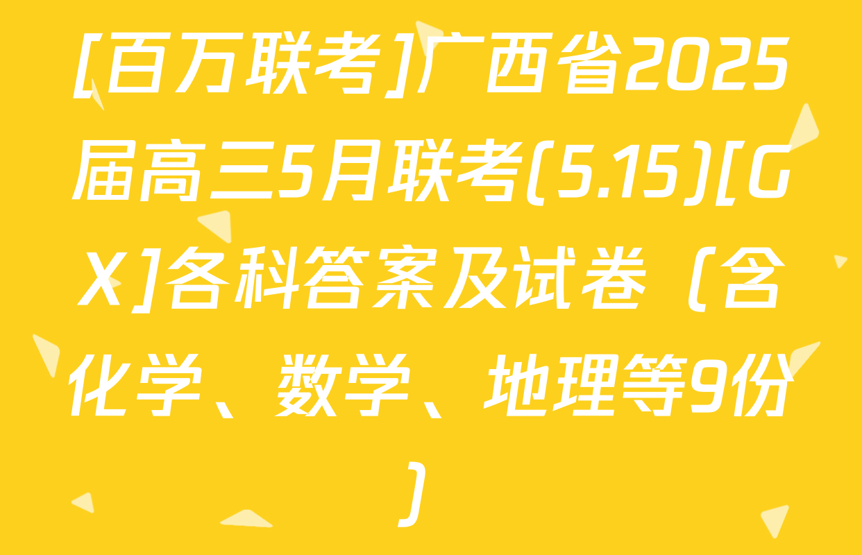 [百万联考]广西省2025届高三5月联考(5.15)[GX]各科答案及试卷（含化学、数学、地理等9份）