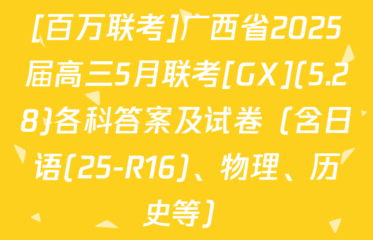 [百万联考]广西省2025届高三5月联考[GX](5.28)各科答案及试卷（含日语(25-R16)、物理、历史等）