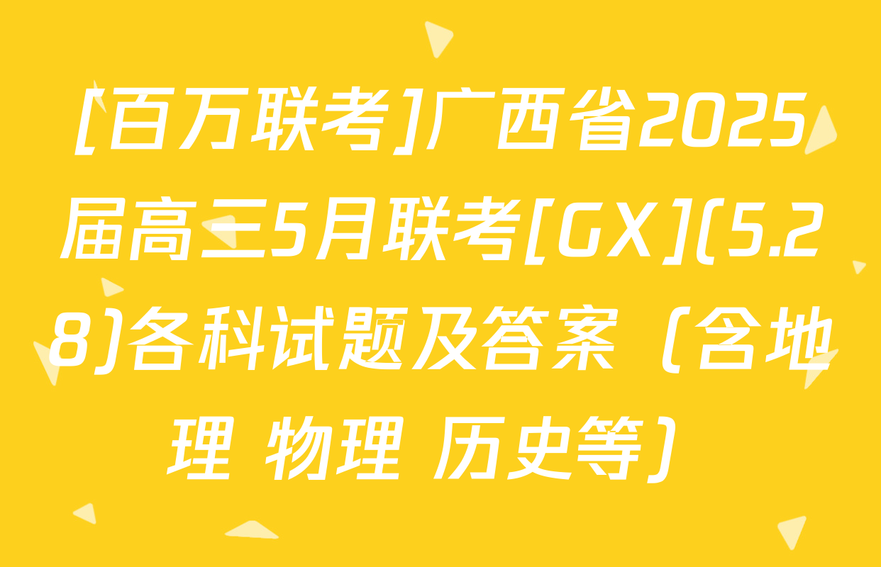 [百万联考]广西省2025届高三5月联考[GX](5.28)各科试题及答案（含地理 物理 历史等）