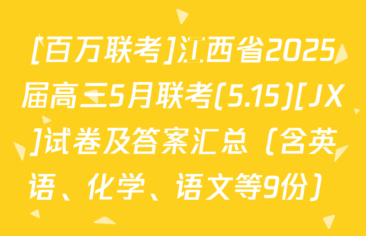 [百万联考]江西省2025届高三5月联考(5.15)[JX]试卷及答案汇总（含英语、化学、语文等9份）