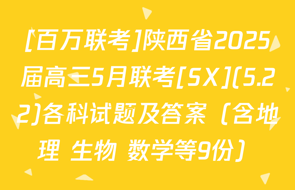 [百万联考]陕西省2025届高三5月联考[SX](5.22)各科试题及答案（含地理 生物 数学等9份）
