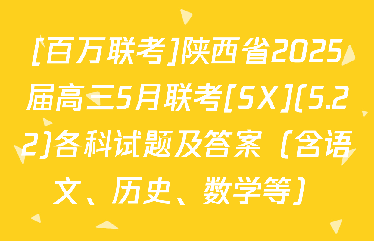 [百万联考]陕西省2025届高三5月联考[SX](5.22)各科试题及答案（含语文、历史、数学等）