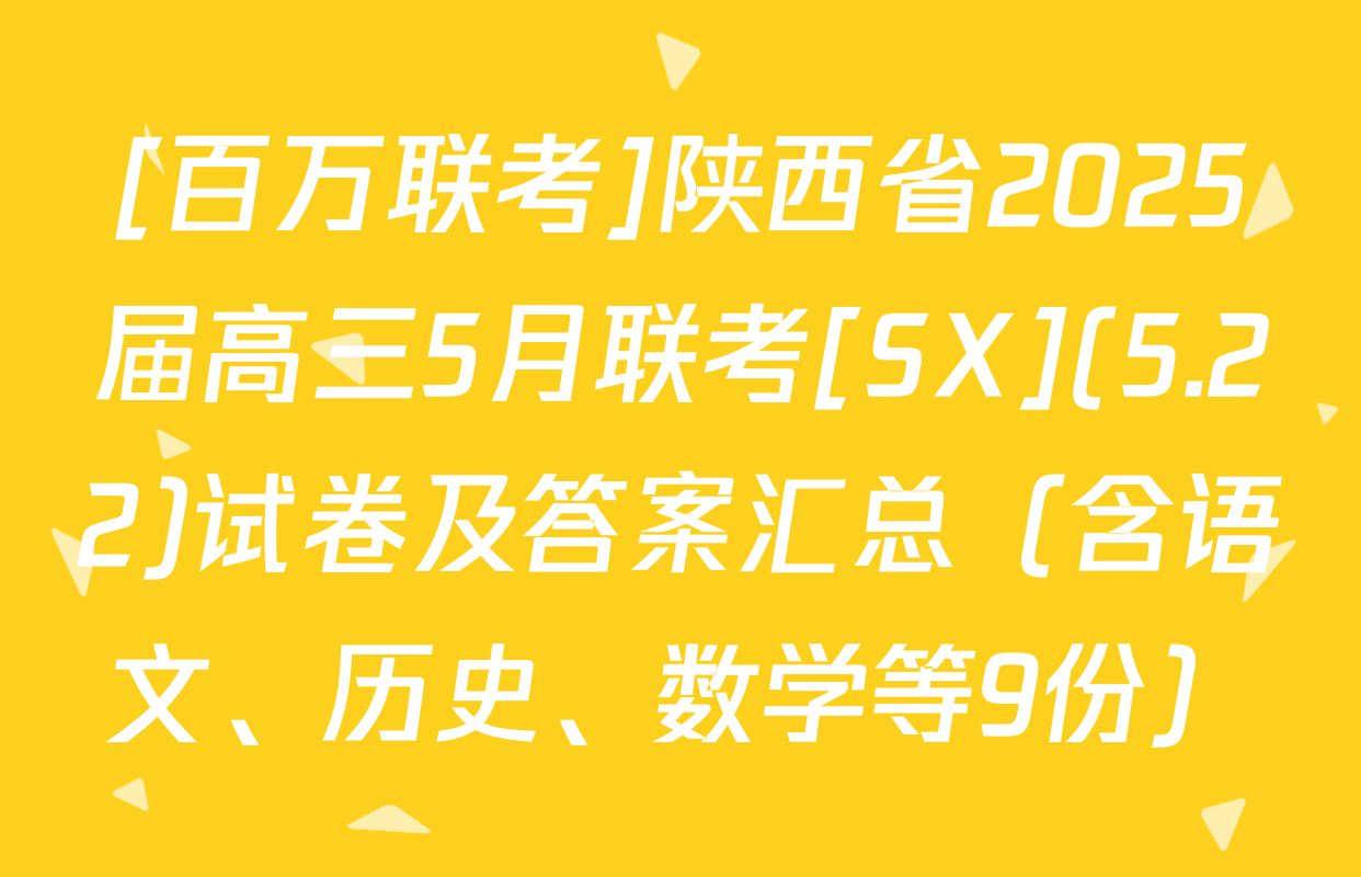 [百万联考]陕西省2025届高三5月联考[SX](5.22)试卷及答案汇总（含语文、历史、数学等9份）
