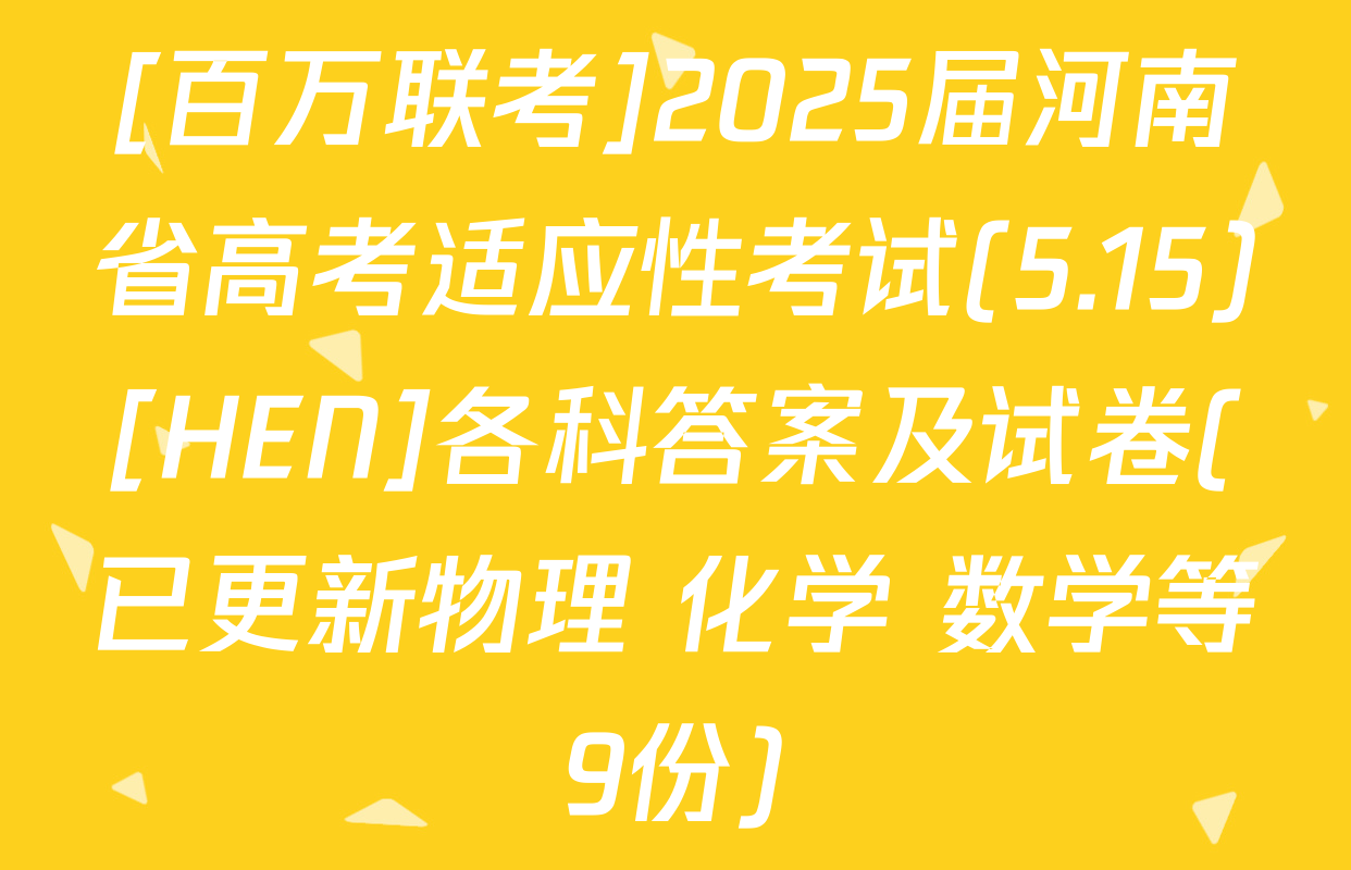 [百万联考]2025届河南省高考适应性考试(5.15)[HEN]各科答案及试卷(已更新物理 化学 数学等9份)