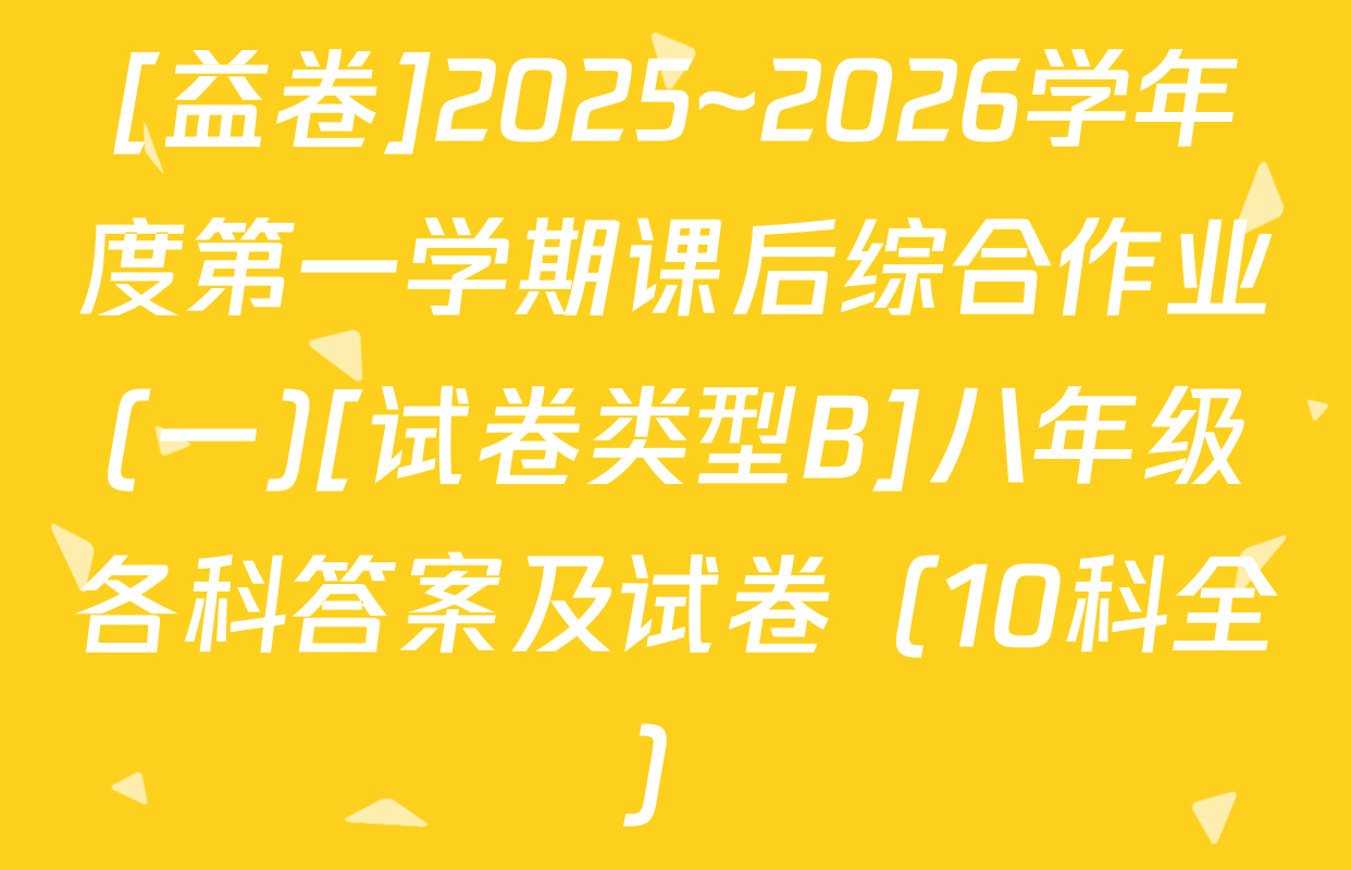 [益卷]2025~2026学年度第一学期课后综合作业(一)[试卷类型B]八年级各科答案及试卷（10科全）