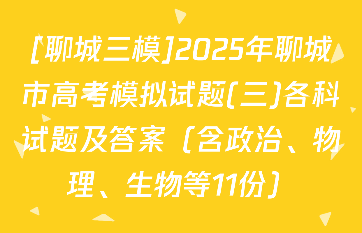 [聊城三模]2025年聊城市高考模拟试题(三)各科试题及答案（含政治、物理、生物等11份）
