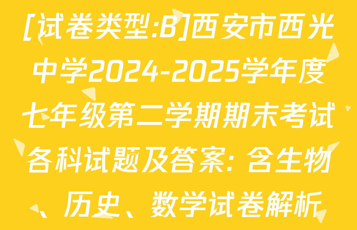 [试卷类型:B]西安市西光中学2024-2025学年度七年级第二学期期末考试各科试题及答案: 含生物、历史、数学试卷解析